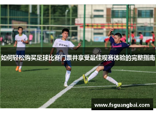 如何轻松购买足球比赛门票并享受最佳观赛体验的完整指南