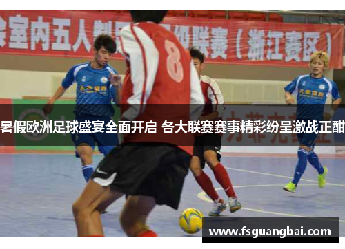 暑假欧洲足球盛宴全面开启 各大联赛赛事精彩纷呈激战正酣