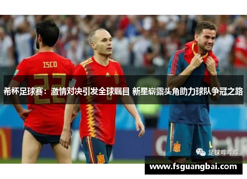 希杯足球赛：激情对决引发全球瞩目 新星崭露头角助力球队争冠之路