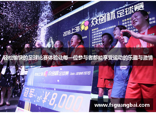 轻松愉快的足球比赛体验让每一位参与者都能享受运动的乐趣与激情