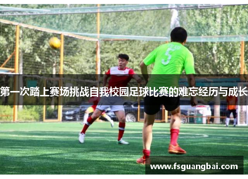第一次踏上赛场挑战自我校园足球比赛的难忘经历与成长