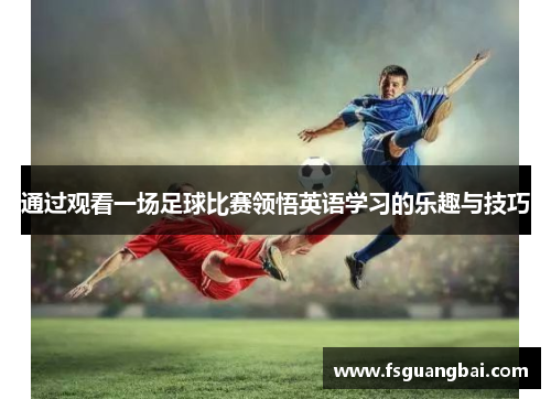 通过观看一场足球比赛领悟英语学习的乐趣与技巧