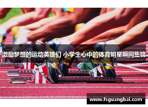 激励梦想的运动英雄们 小学生心中的体育明星瞬间集锦