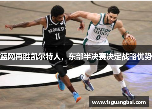 篮网再胜凯尔特人，东部半决赛决定战略优势