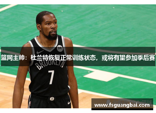 篮网主帅：杜兰特恢复正常训练状态，或将有望参加季后赛