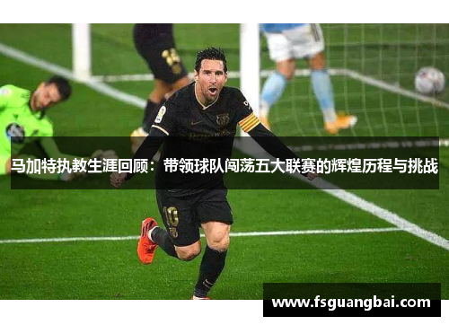 马加特执教生涯回顾：带领球队闯荡五大联赛的辉煌历程与挑战