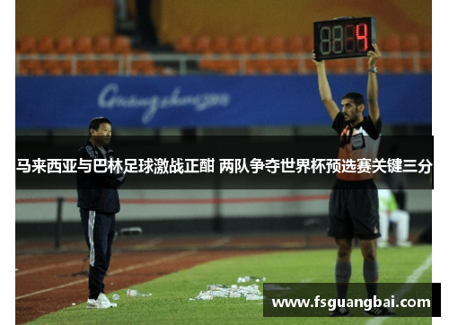 马来西亚与巴林足球激战正酣 两队争夺世界杯预选赛关键三分