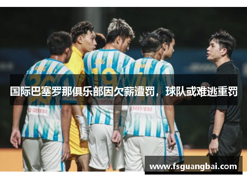 国际巴塞罗那俱乐部因欠薪遭罚，球队或难逃重罚